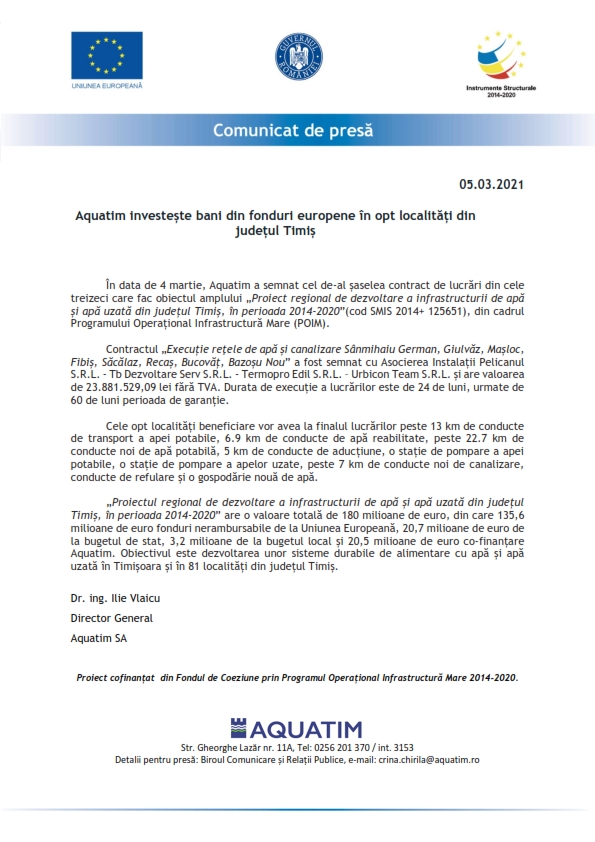 În data de 4 martie, Aquatim a semnat cel de-al șaselea contract de lucrări din cele treizeci care fac obiectul amplului „Proiect regional de dezvoltare a infrastructurii de apă și apă uzată din județul Timiș, în perioada 2014-2020”(cod SMIS 2014+ 125651), din cadrul Programului Operațional Infrastructură Mare (POIM).

Contractul „Execuție reţele de apă și canalizare Sânmihaiu German, Giulvăz, Mașloc, Fibiș, Săcălaz, Recaș, Bucovăț, Bazoșu Nou” a fost semnat cu Asocierea Instala-ții Pelicanul S.R.L. - Tb Dezvoltare Serv S.R.L. - Termopro Edil S.R.L. – Urbicon Team S.R.L. și are valoarea de 23.881.529,09 lei fără TVA. Durata de execuție a lucrărilor este de 24 de luni, urmate de 60 de luni perioada de garanție.

Cele opt localități beneficiare vor avea la finalul lucrărilor peste 13 km de con-ducte de transport a apei potabile, 6.9 km de conducte de apă reabilitate, peste 22.7 km de conducte noi de apă potabilă, 5 km de conducte de aducțiune, o stație de pom-pare a apei potabile, o stație de pompare a apelor uzate, peste 7 km de conducte noi de canalizare, conducte de refulare și o gospodărie nouă de apă.

„Proiectul regional de dezvoltare a infrastructurii de apă și apă uzată din județul Timiș, în perioada 2014-2020” are o valoare totală de 180 milioane de euro, din care 135,6 milioane de euro fonduri nerambursabile de la Uniunea Europeană, 20,7 milioane de euro de la bugetul de stat, 3,2 milioane de la bugetul local și 20,5 milioane de euro co-finanțare Aquatim. Obiectivul este dezvoltarea unor sisteme durabile de alimentare cu apă și apă uzată în Timișoara și în 81 localități din județul Timiș. 
